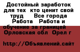 Достойный заработок для тех, кто ценит свой труд . - Все города Работа » Работа и обучение за границей   . Орловская обл.,Орел г.